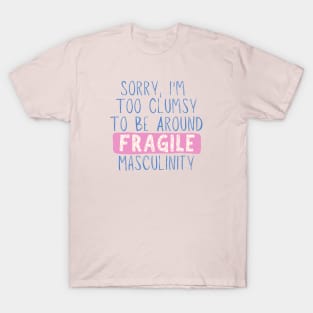 Sorry, I'm Too Clumsy To Be Around Fragile Masculinity | Feminist | Smash The Patriarchy T-Shirt